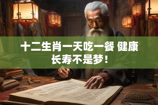 十二生肖一天吃一餐 健康长寿不是梦！