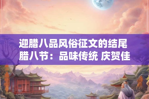 迎腊八品风俗征文的结尾 腊八节：品味传统 庆贺佳节