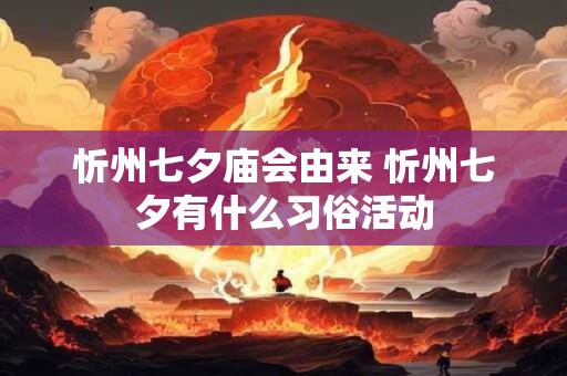 忻州七夕庙会由来 忻州七夕有什么习俗活动