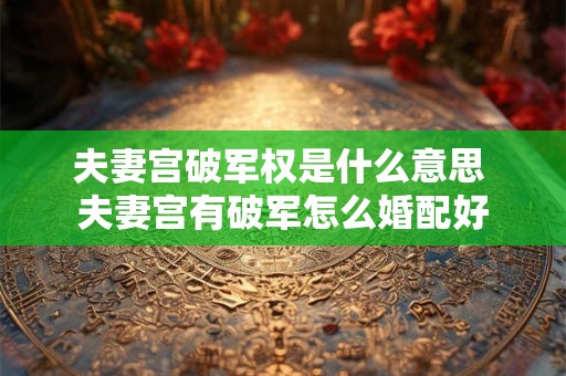 夫妻宫破军权是什么意思 夫妻宫有破军怎么婚配好