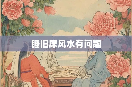 睡旧床风水有问题