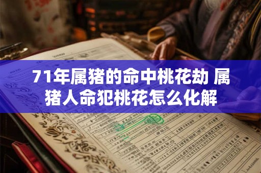 71年属猪的命中桃花劫 属猪人命犯桃花怎么化解