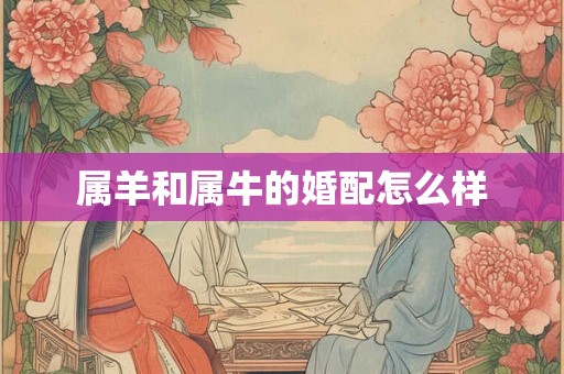 属羊和属牛的婚配怎么样