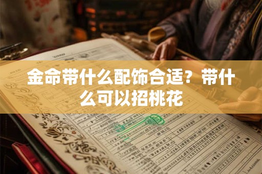 金命带什么配饰合适？带什么可以招桃花