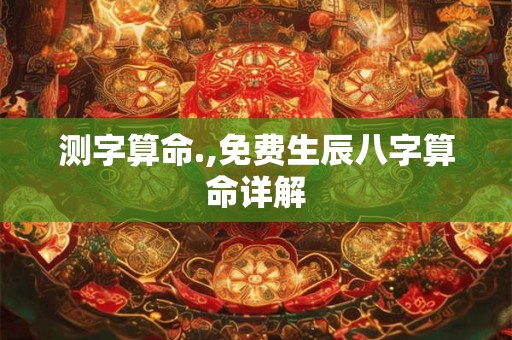 测字算命.,免费生辰八字算命详解