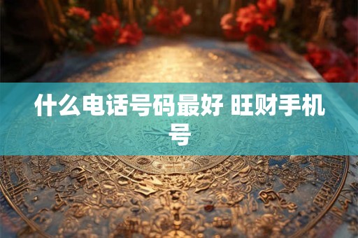 什么电话号码最好 旺财手机号