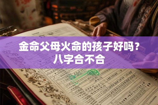 金命父母火命的孩子好吗？八字合不合