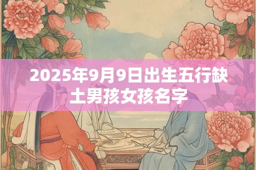 2025年9月9日出生五行缺土男孩女孩名字
