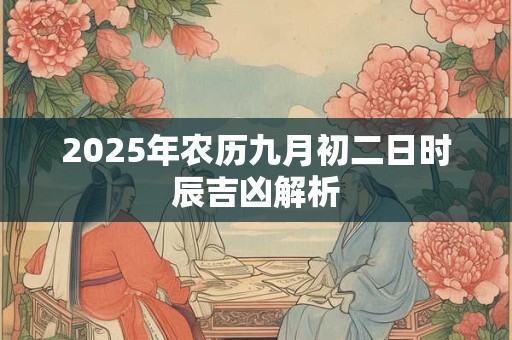 2025年农历九月初二日时辰吉凶解析
