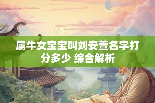 属牛女宝宝叫刘安萱名字打分多少 综合解析