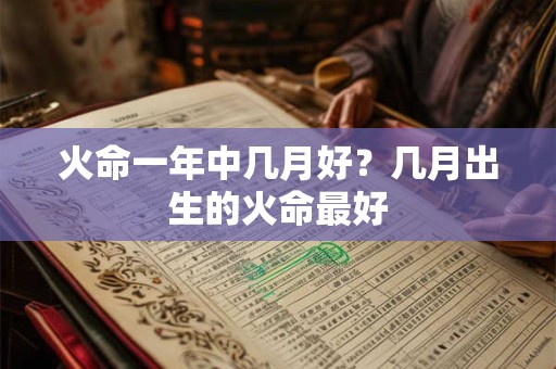 火命一年中几月好？几月出生的火命最好