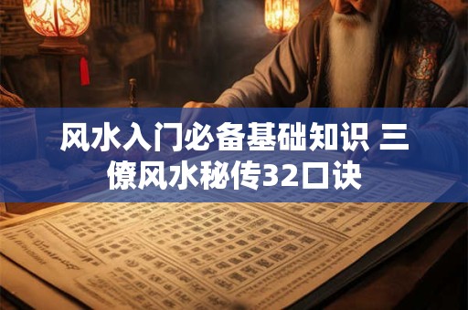 风水入门必备基础知识 三僚风水秘传32口诀