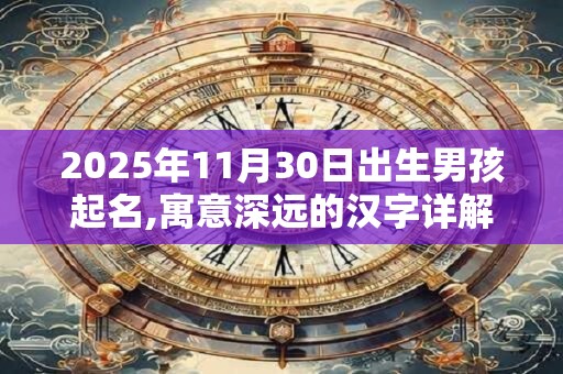 2026年11月30日出生男孩起名,寓意深远的汉字详解 2026年11月30日出生男孩起名,寓意深远的汉字详解