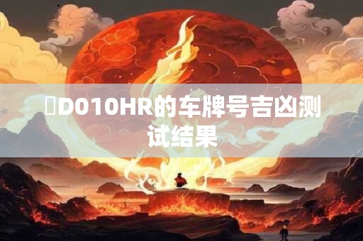 閩D010HR的车牌号吉凶测试结果