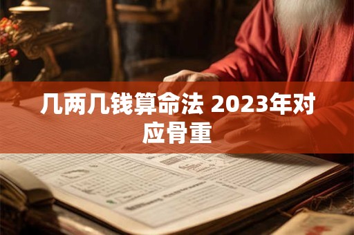 几两几钱算命法 2023年对应骨重