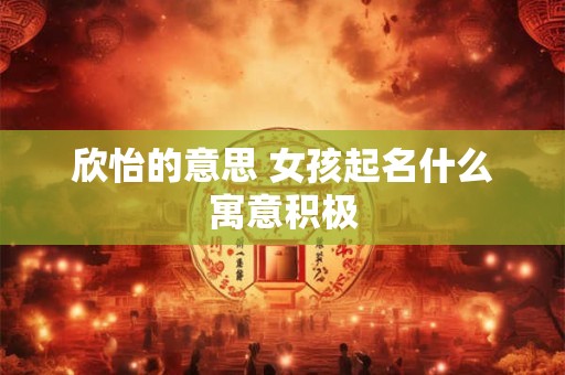 欣怡的意思 女孩起名什么寓意积极