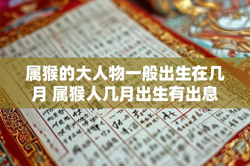 属猴的大人物一般出生在几月 属猴人几月出生有出息
