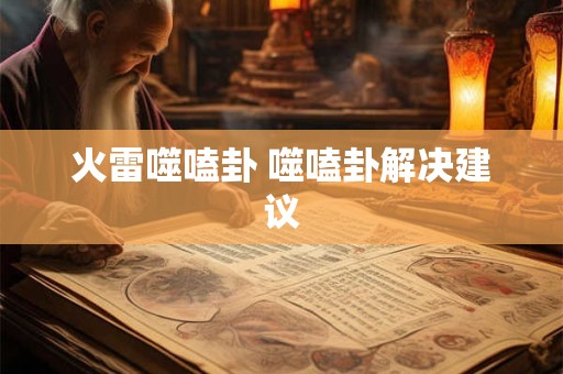 火雷噬嗑卦 噬嗑卦解决建议