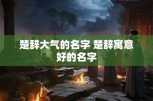楚辞大气的名字 楚辞寓意好的名字