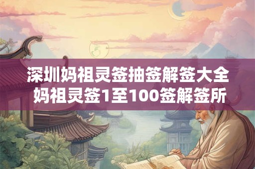 深圳妈祖灵签抽签解签大全 妈祖灵签1至100签解签所有签文