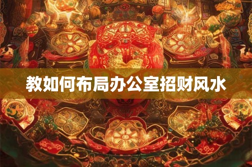教如何布局办公室招财风水