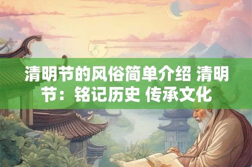 清明节的风俗简单介绍 清明节：铭记历史 传承文化