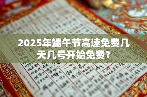 2025年端午节高速免费几天几号开始免费？