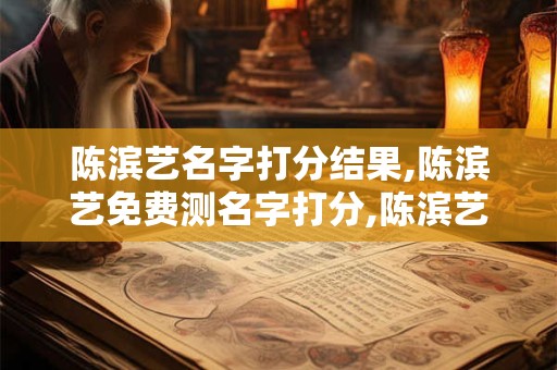 陈滨艺名字打分结果,陈滨艺免费测名字打分,陈滨艺周易免费测名字打分