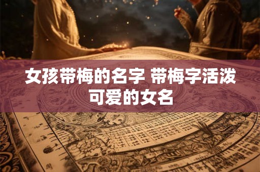 女孩带梅的名字 带梅字活泼可爱的女名