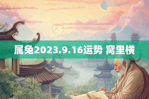 属兔2023.9.16运势 窝里横