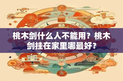 桃木剑什么人不能用？桃木剑挂在家里哪最好？