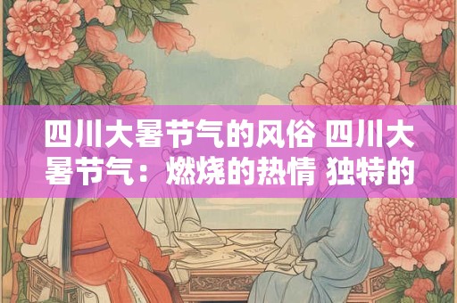 四川大暑节气的风俗 四川大暑节气：燃烧的热情 独特的习俗