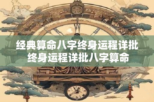 经典算命八字终身运程详批 终身运程详批八字算命