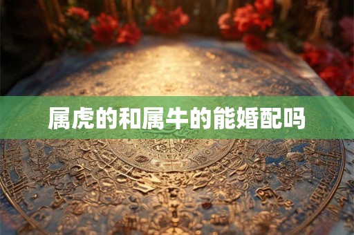 属虎的和属牛的能婚配吗