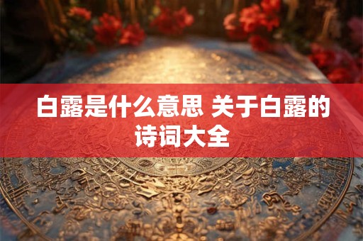 白露是什么意思 关于白露的诗词大全