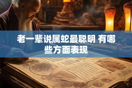 老一辈说属蛇最聪明 有哪些方面表现