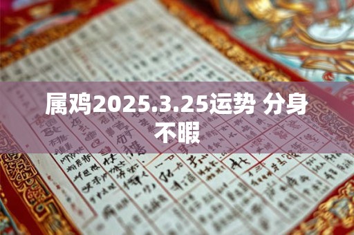 属鸡2025.3.25运势 分身不暇