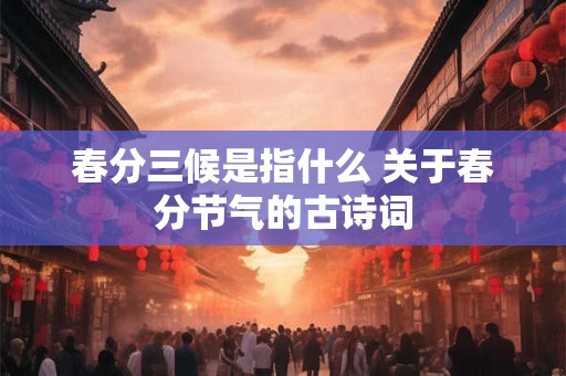 春分三候是指什么 关于春分节气的古诗词 春分三候是指什么 关于春分节气的古诗词