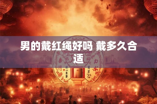 男的戴红绳好吗 戴多久合适