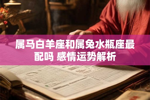 属马白羊座和属兔水瓶座最配吗 感情运势解析