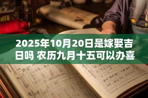 2025年10月20日是嫁娶吉日吗 农历九月十五可以办喜酒吗