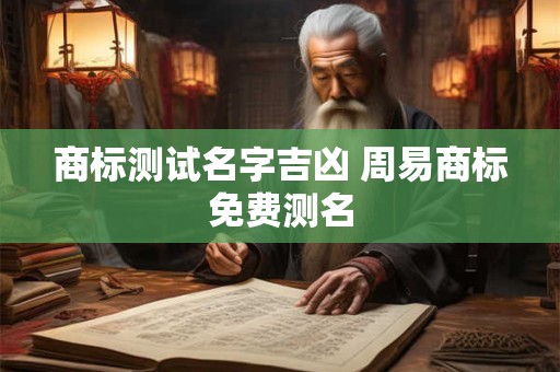 商标测试名字吉凶 周易商标免费测名