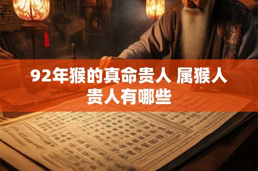92年猴的真命贵人 属猴人贵人有哪些