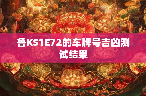 鲁KS1E72的车牌号吉凶测试结果