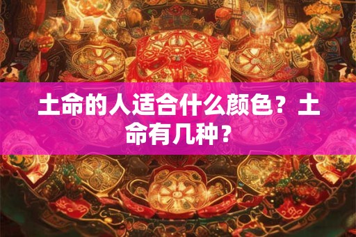 土命的人适合什么颜色？土命有几种？
