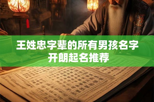王姓忠字辈的所有男孩名字 开朗起名推荐