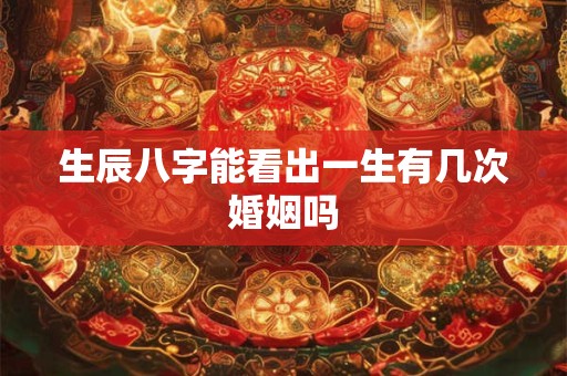 生辰八字能看出一生有几次婚姻吗