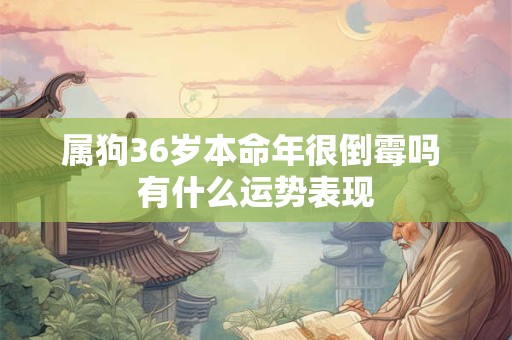 属狗36岁本命年很倒霉吗 有什么运势表现