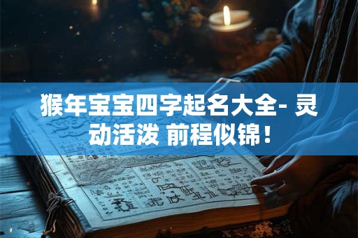 猴年宝宝四字起名大全- 灵动活泼 前程似锦！