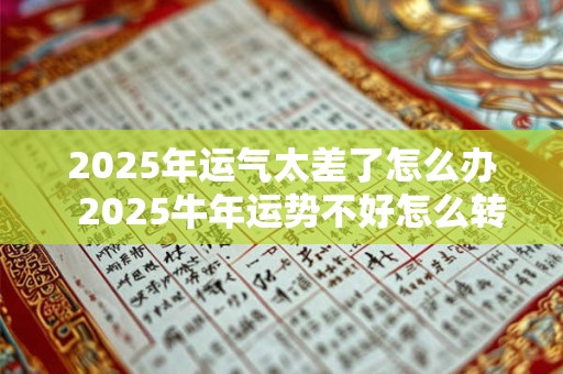 2025年运气太差了怎么办  2025牛年运势不好怎么转运